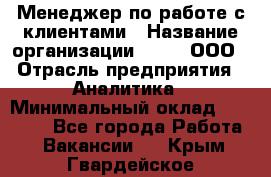 Менеджер по работе с клиентами › Название организации ­ Btt, ООО › Отрасль предприятия ­ Аналитика › Минимальный оклад ­ 35 000 - Все города Работа » Вакансии   . Крым,Гвардейское